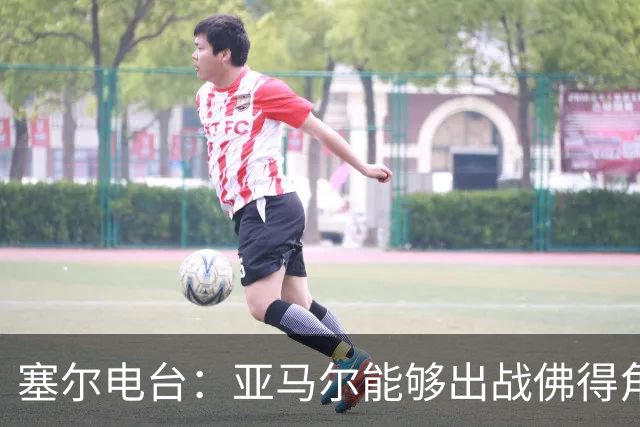 塞尔电台：亚马尔能够出战佛得角，但首发会有些冒险