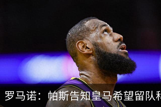 罗马诺：帕斯告知皇马希望留队科莫，过去12小时留队希望显著上升