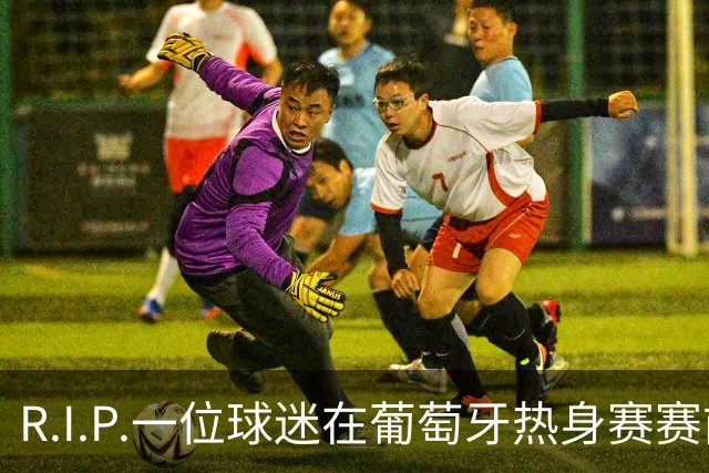 R.I.P.一位球迷在葡萄牙热身赛赛前心脏骤停，随后不幸去世